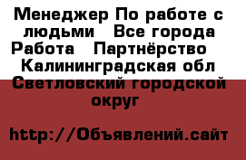 Менеджер По работе с людьми - Все города Работа » Партнёрство   . Калининградская обл.,Светловский городской округ 